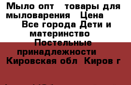 Мыло-опт - товары для мыловарения › Цена ­ 10 - Все города Дети и материнство » Постельные принадлежности   . Кировская обл.,Киров г.